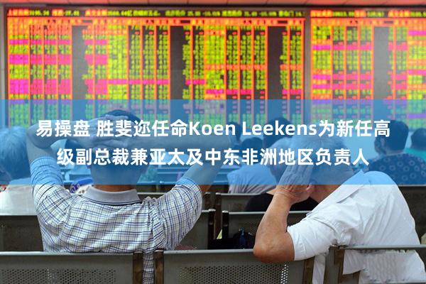 易操盘 胜斐迩任命Koen Leekens为新任高级副总裁兼亚太及中东非洲地区负责人