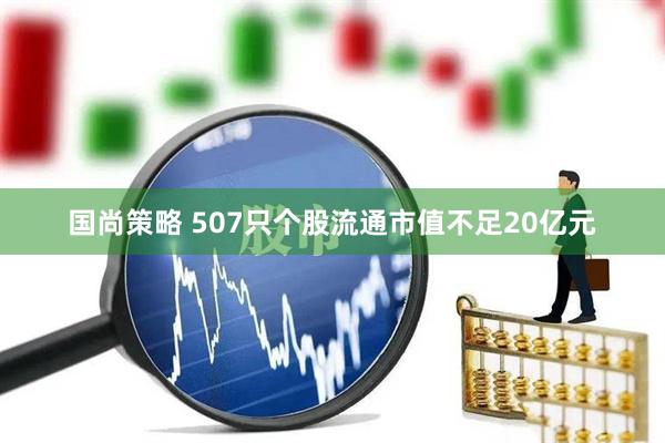 国尚策略 507只个股流通市值不足20亿元