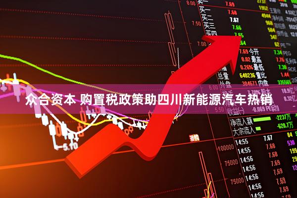 众合资本 购置税政策助四川新能源汽车热销