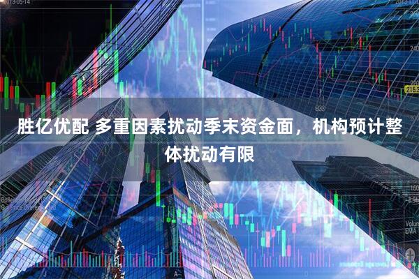胜亿优配 多重因素扰动季末资金面，机构预计整体扰动有限