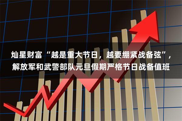 灿星财富 “越是重大节日，越要绷紧战备弦”，解放军和武警部队元旦假期严格节日战备值班