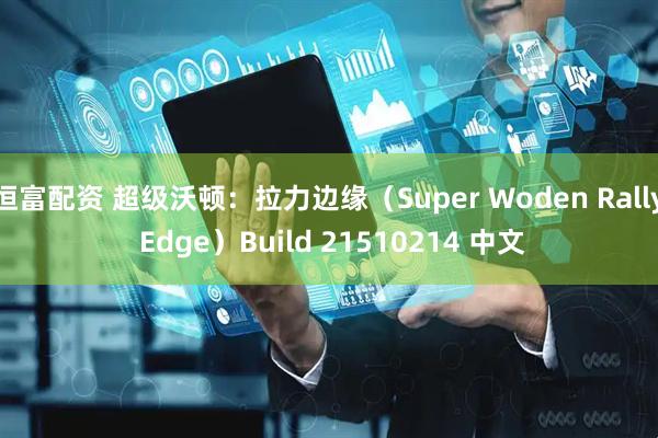 恒富配资 超级沃顿：拉力边缘（Super Woden Rally Edge）Build 21510214 中文